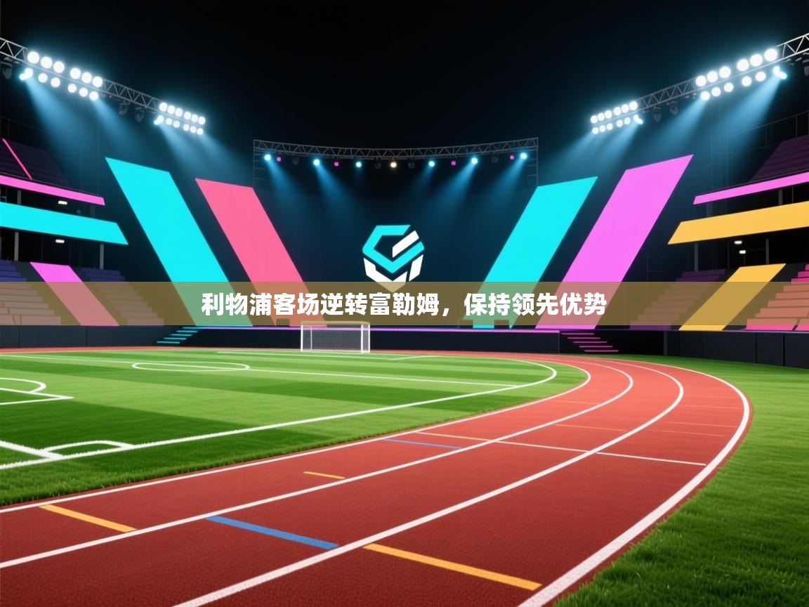 开云体育app下载官网-利物浦客场逆转富勒姆，保持领先优势  第4张