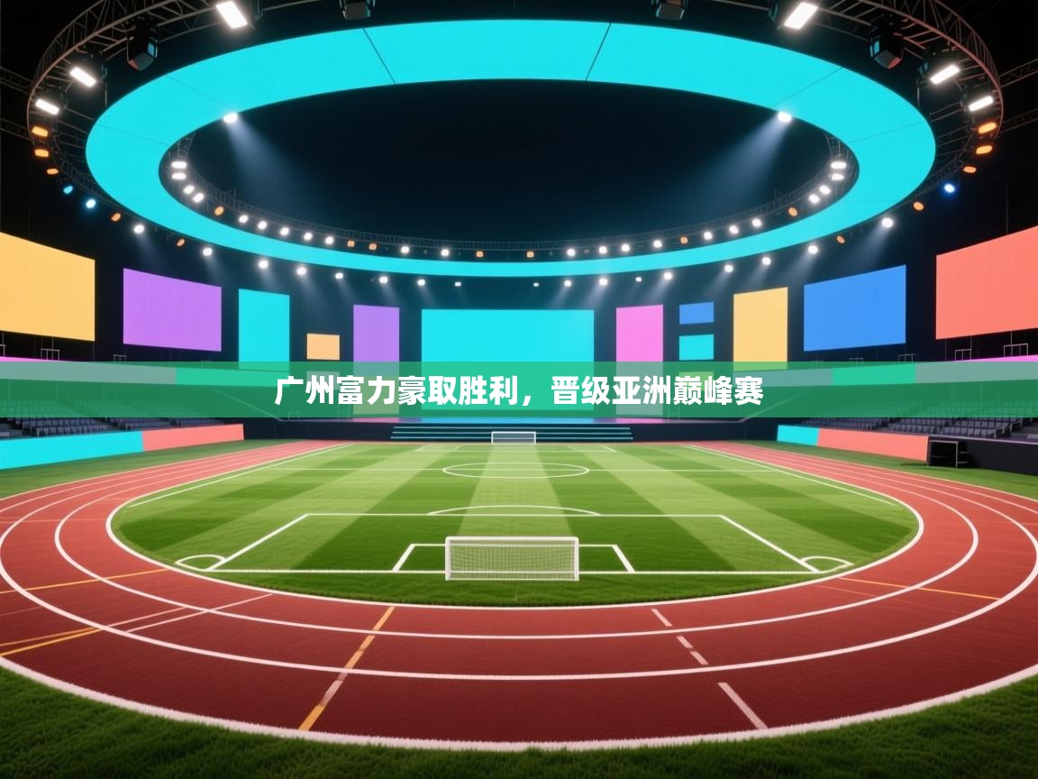 开云体育注册-广州富力豪取胜利，晋级亚洲巅峰赛  第2张