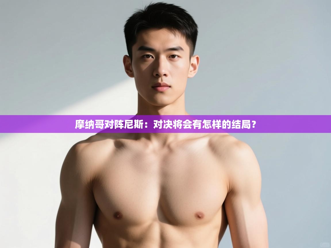 开云kaiyun体育app入口登录官网-摩纳哥对阵尼斯：对决将会有怎样的结局？