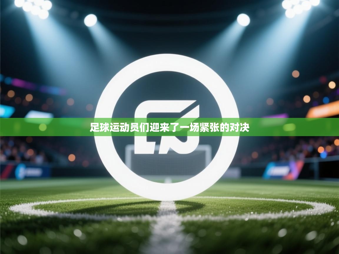 云开体育app官网登录入口-足球运动员们迎来了一场紧张的对决  第3张