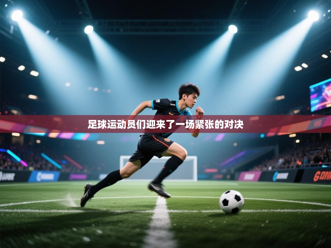 云开体育app官网登录入口-足球运动员们迎来了一场紧张的对决  第4张