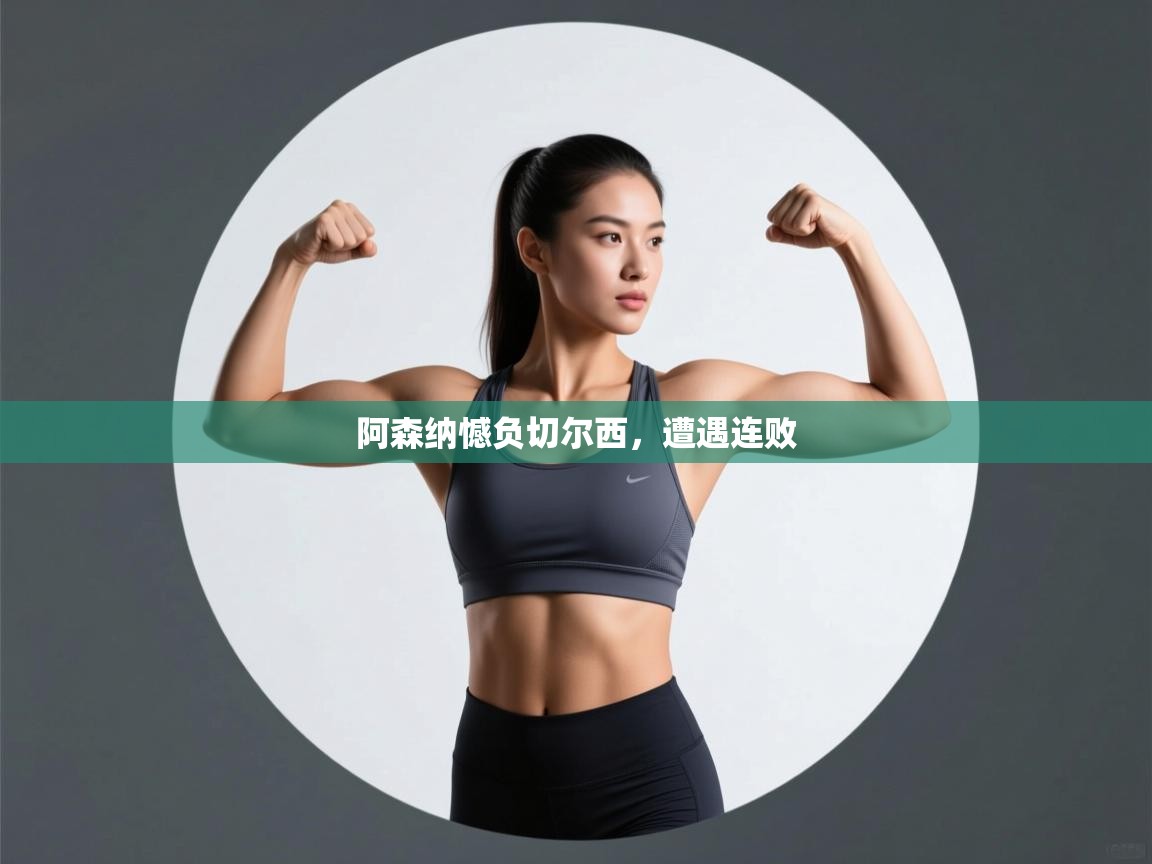 开云体育app下载链接-阿森纳憾负切尔西,遭遇连败 第1张