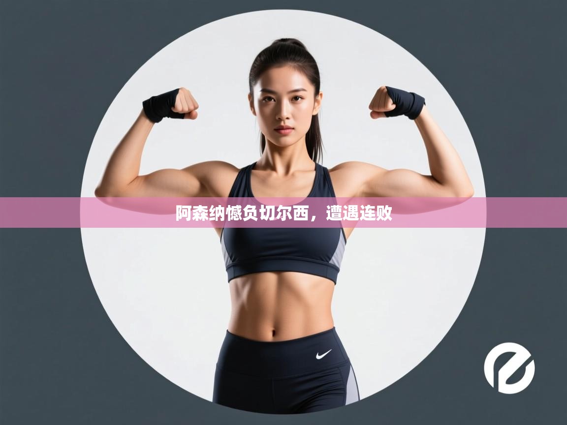 开云体育app下载链接-阿森纳憾负切尔西,遭遇连败 第2张