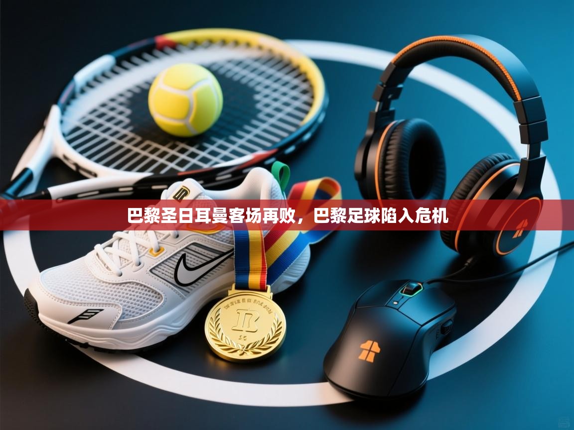 开云体育app下载安卓-巴黎圣日耳曼客场再败,巴黎足球陷入危机 第3张