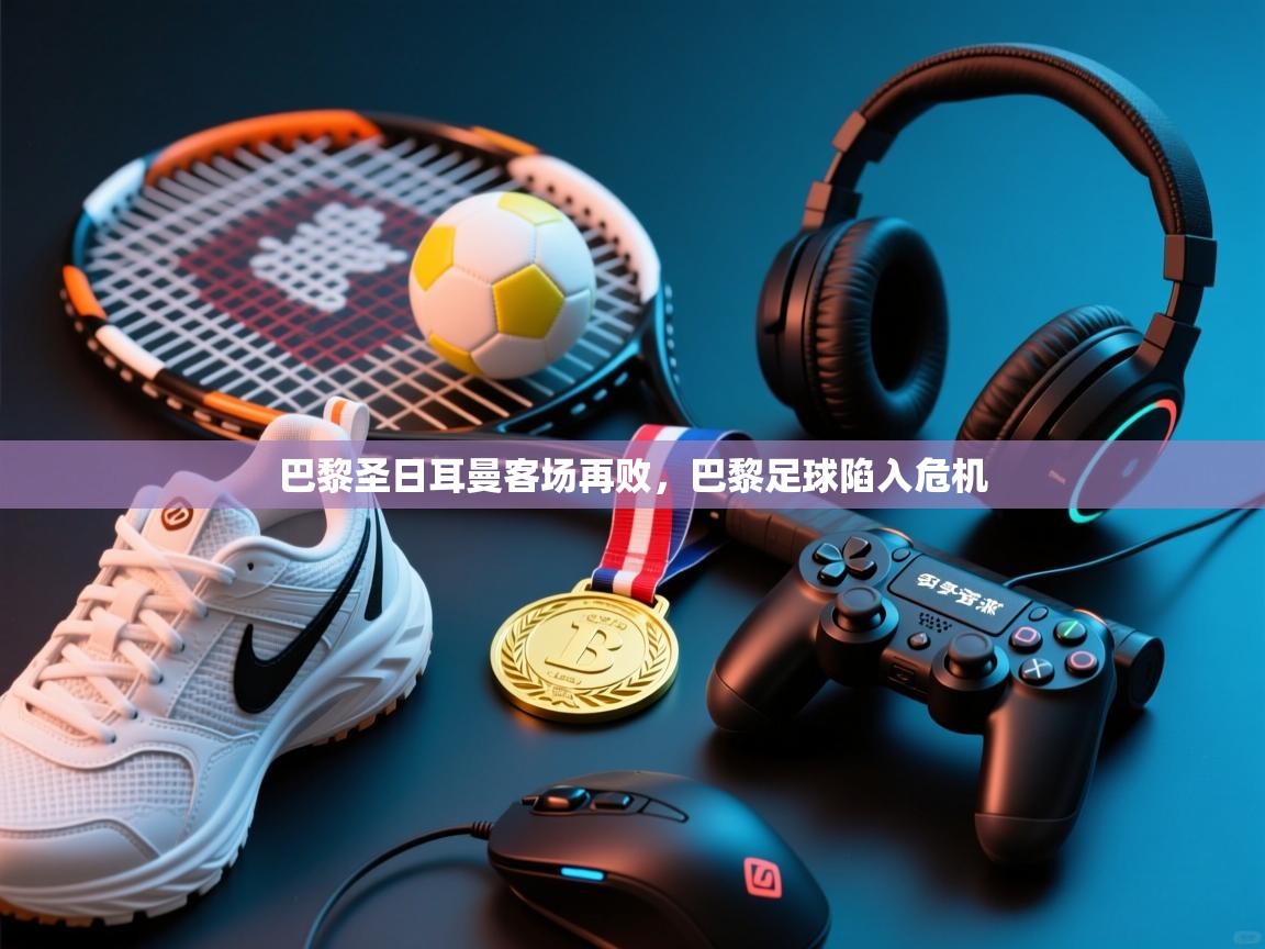 开云体育app下载安卓-巴黎圣日耳曼客场再败,巴黎足球陷入危机 第4张