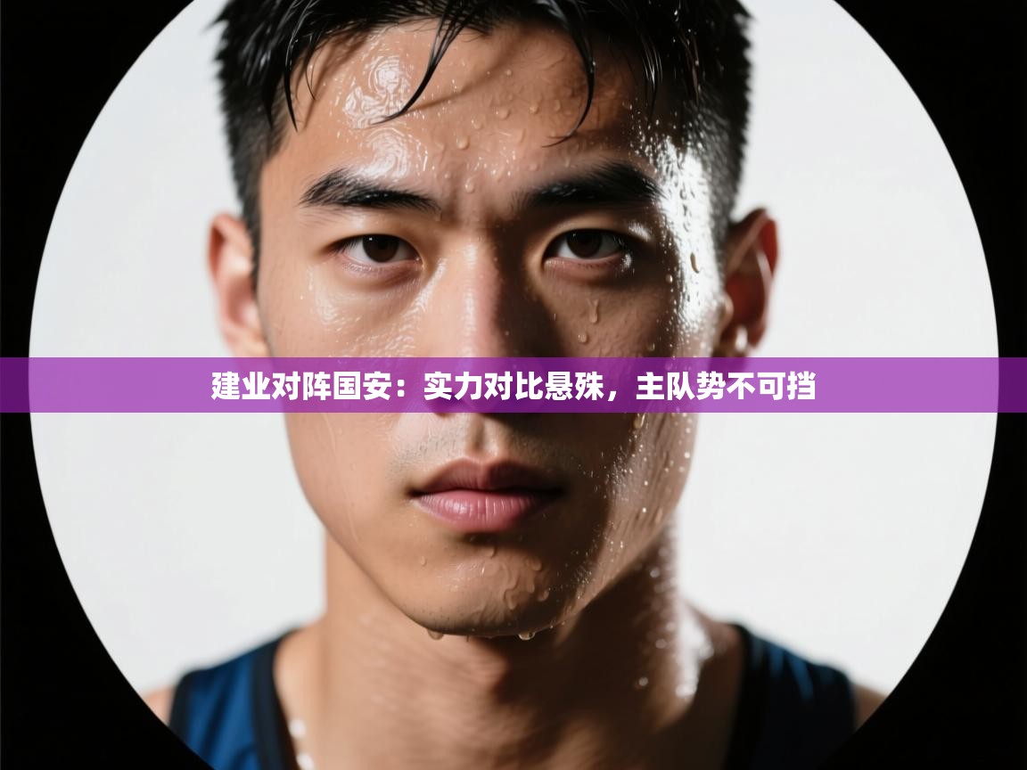 开云体育安装失败怎么办-建业对阵国安:实力对比悬殊,主队势不可挡 第2张