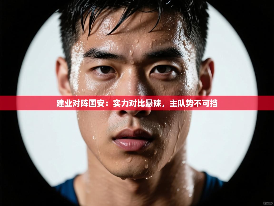 开云体育安装失败怎么办-建业对阵国安:实力对比悬殊,主队势不可挡 第3张