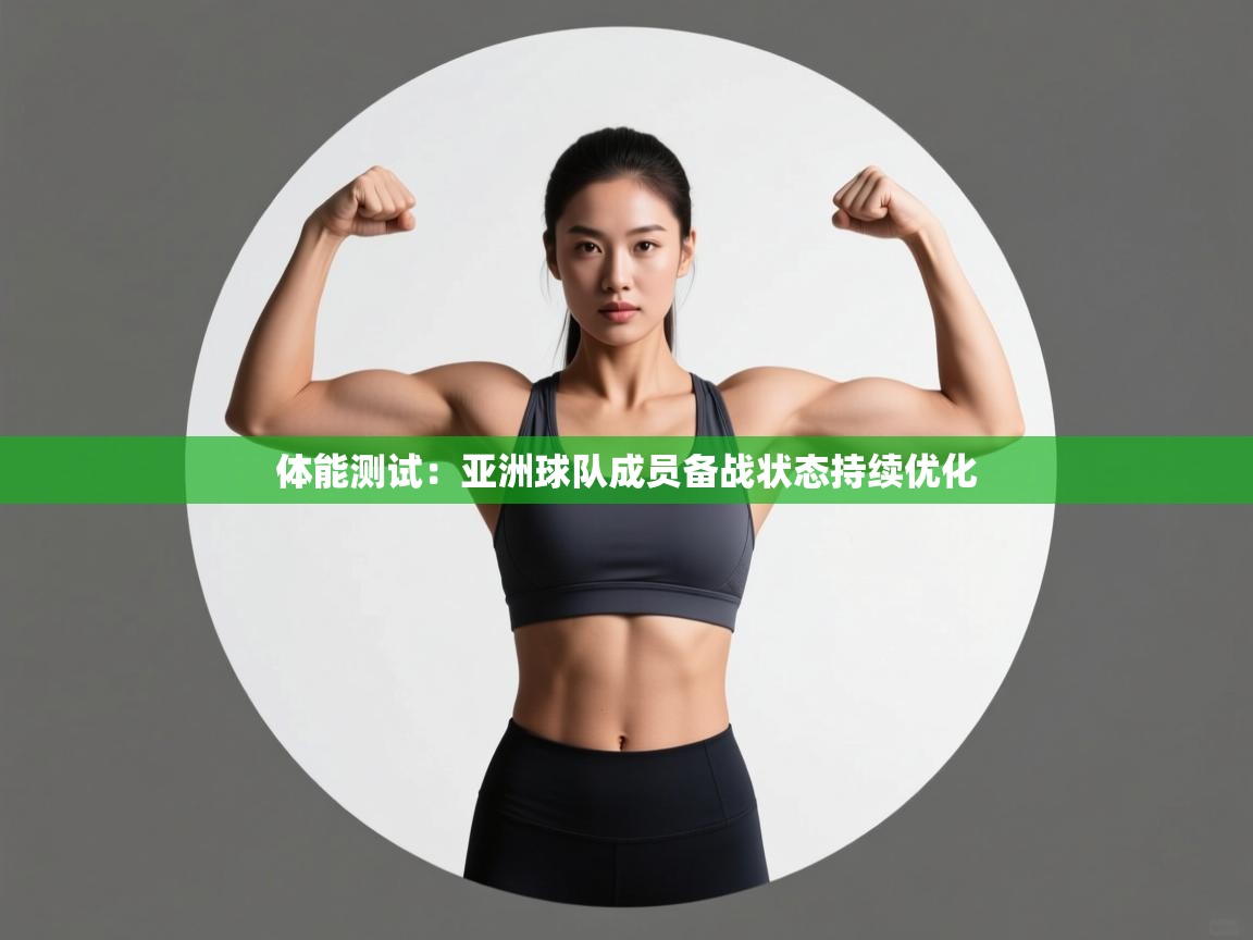 开云体育app官网网页登录入口-体能测试:亚洲球队成员备战状态持续优化 第4张