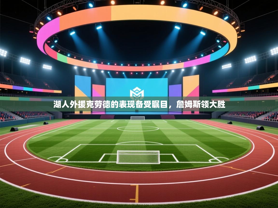 开云体育app投诉-湖人外援克劳德的表现备受瞩目,詹姆斯领大胜 第1张