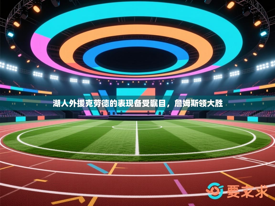 开云体育app投诉-湖人外援克劳德的表现备受瞩目,詹姆斯领大胜 第4张