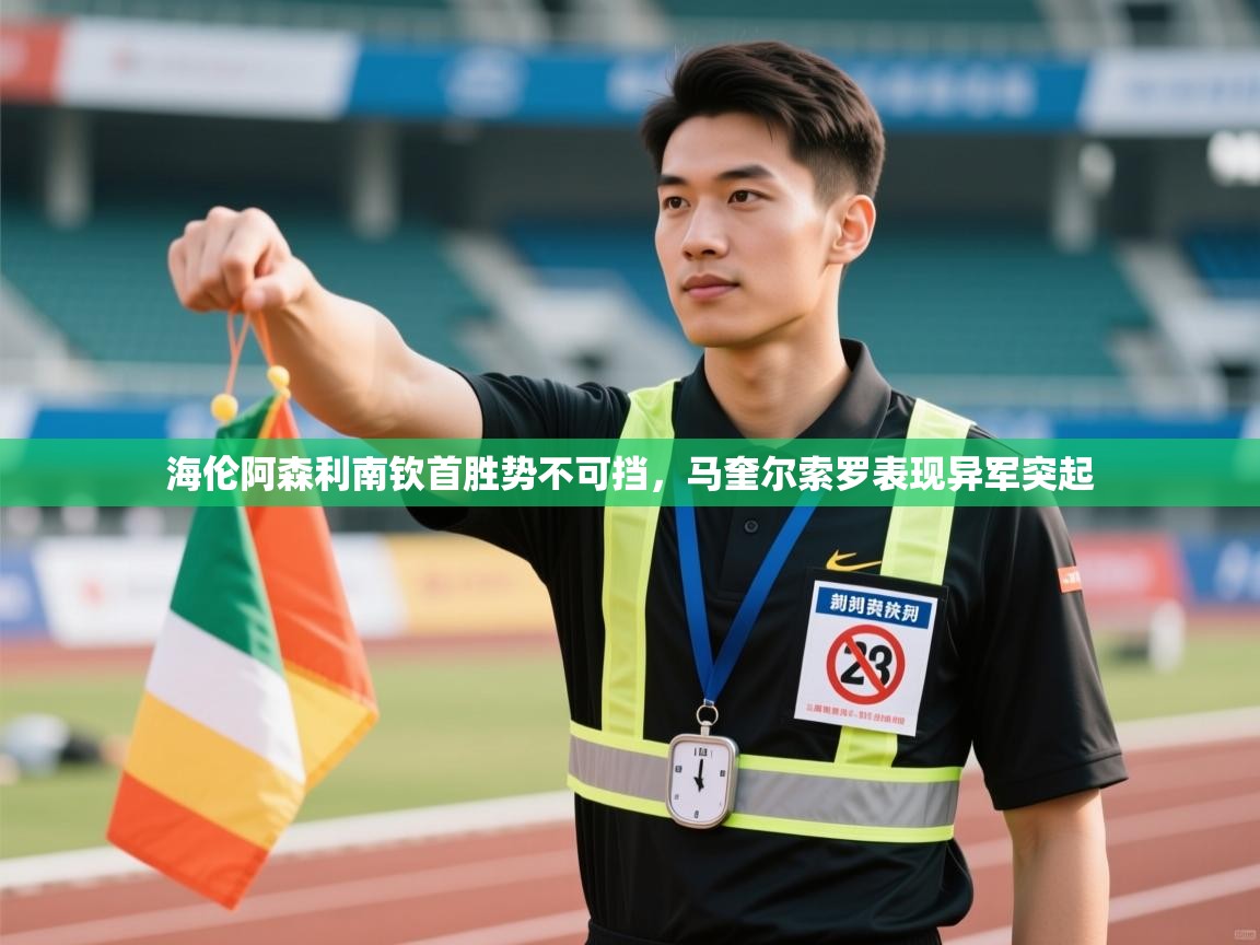 开云体育热门赛事直达-海伦阿森利南钦首胜势不可挡，马奎尔索罗表现异军突起  第3张