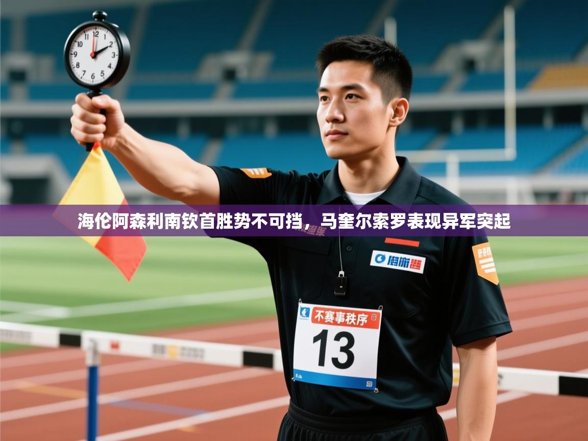 开云体育热门赛事直达-海伦阿森利南钦首胜势不可挡，马奎尔索罗表现异军突起  第4张