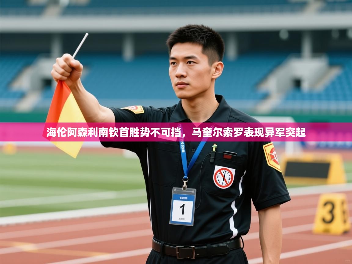 开云体育热门赛事直达-海伦阿森利南钦首胜势不可挡，马奎尔索罗表现异军突起  第2张