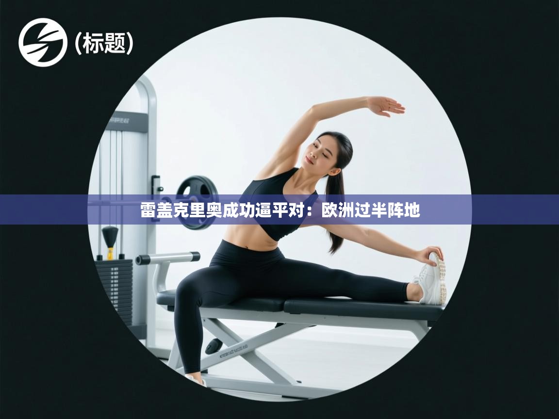 开云体育iOS安装教程-雷盖克里奥成功逼平对：欧洲过半阵地  第2张