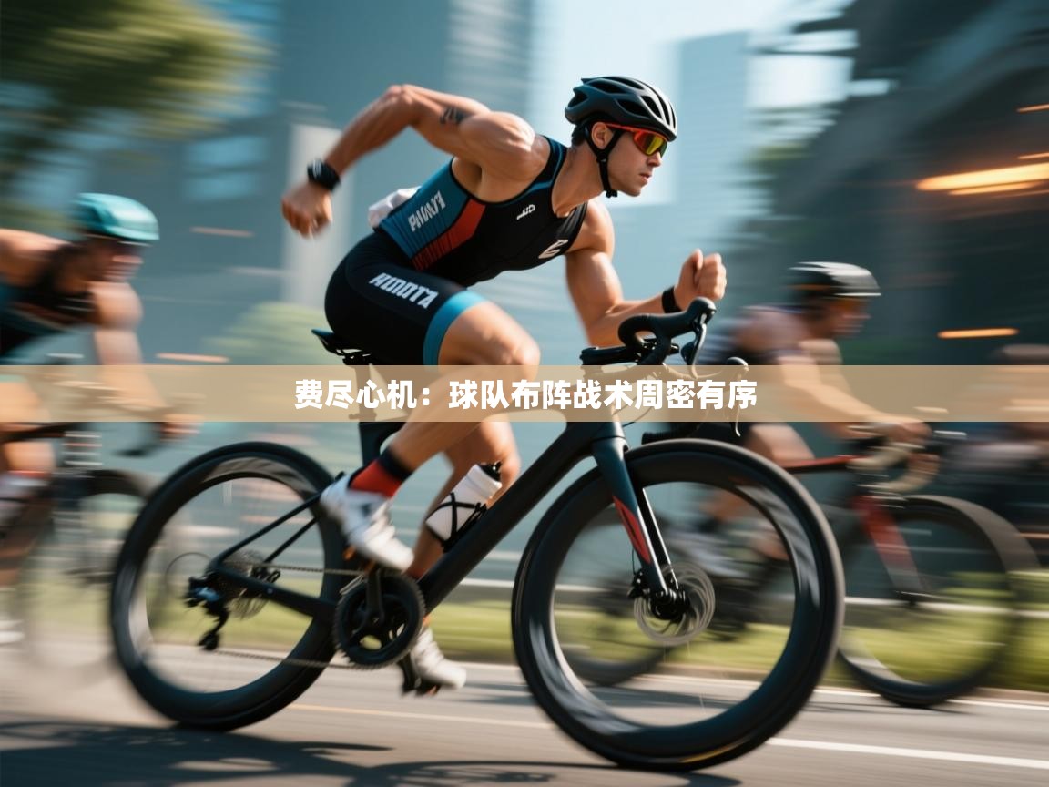 开云邀请码-费尽心机:球队布阵战术周密有序 第3张