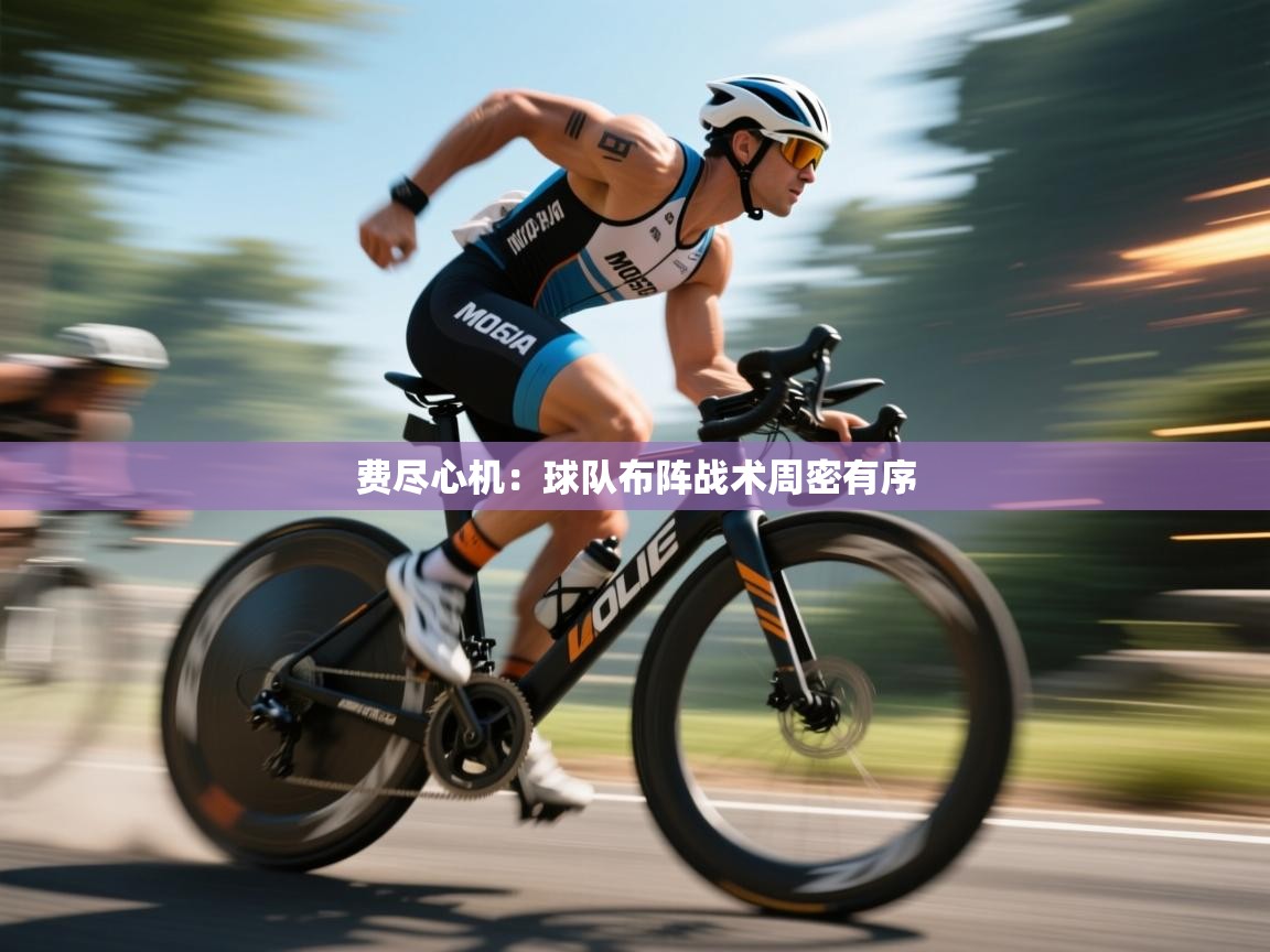 开云邀请码-费尽心机:球队布阵战术周密有序 第2张