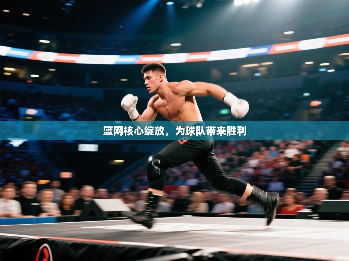 开云体育入口平台-篮网核心绽放，为球队带来胜利