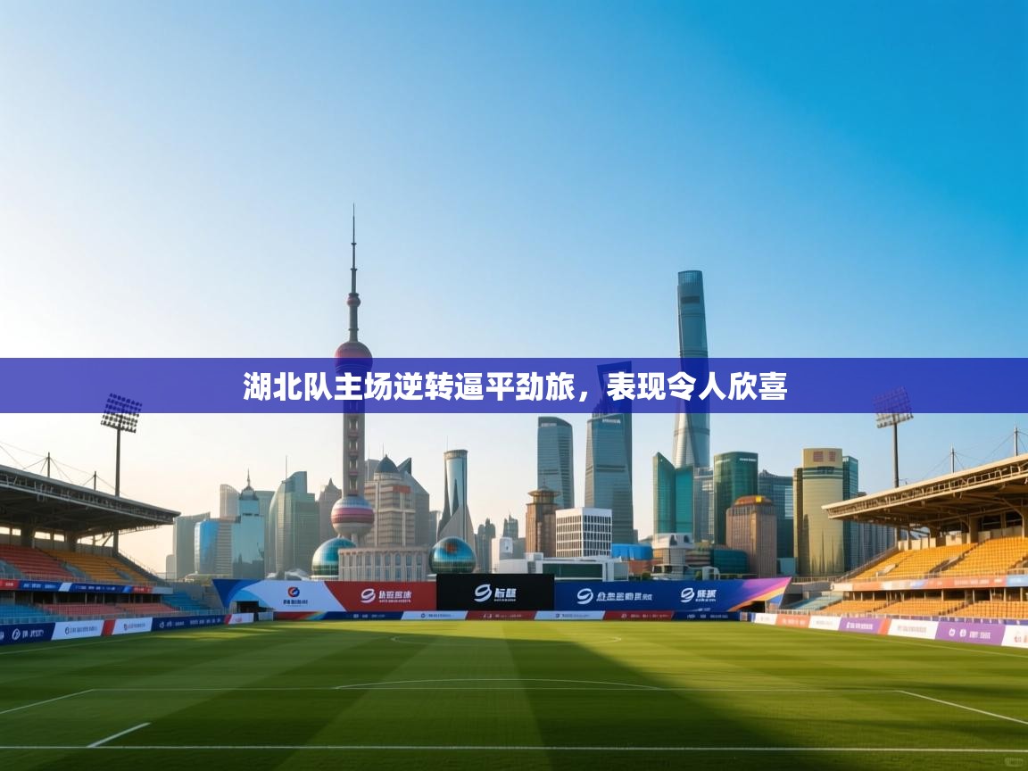 开云体育安卓APK下载-湖北队主场逆转逼平劲旅,表现令人欣喜 第3张