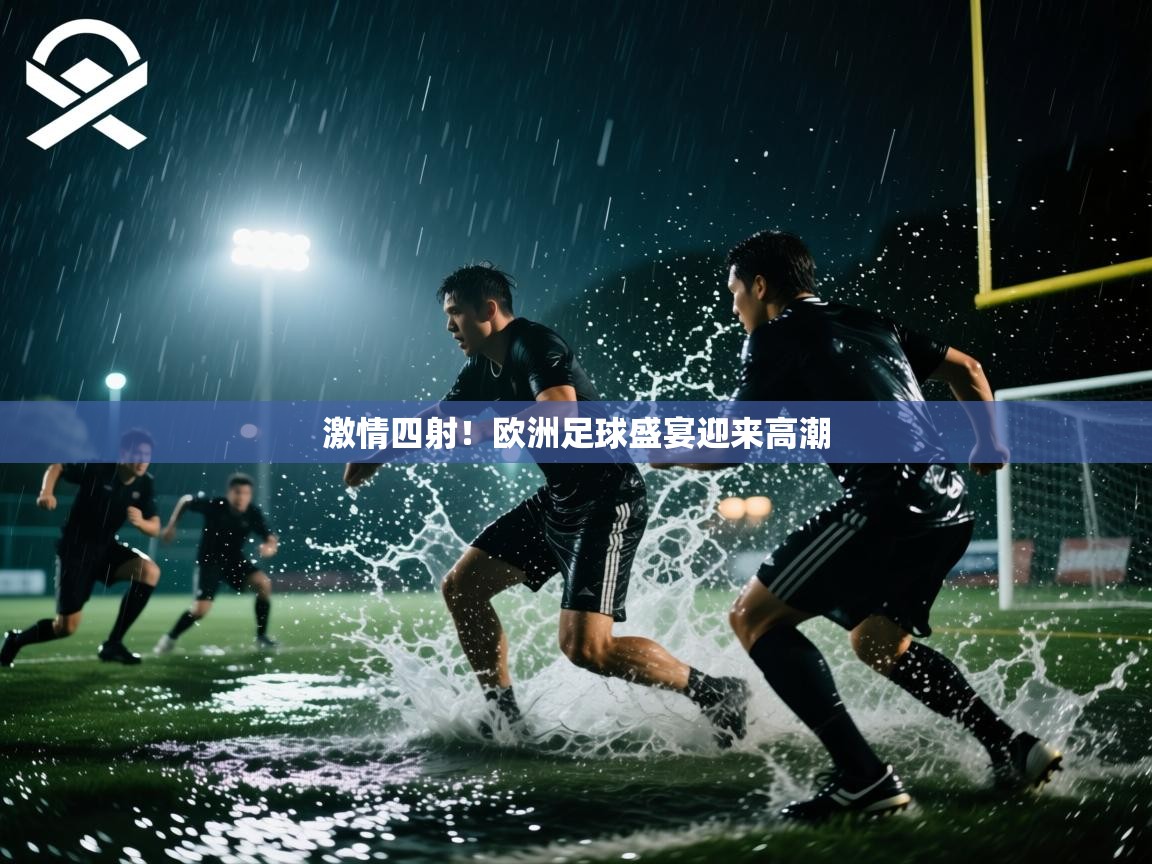 开云体育实名认证入口-激情四射!欧洲足球盛宴迎来高潮 第1张