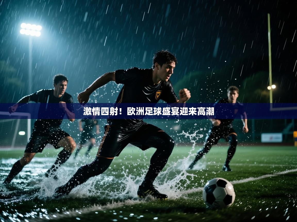 开云体育实名认证入口-激情四射!欧洲足球盛宴迎来高潮 第4张