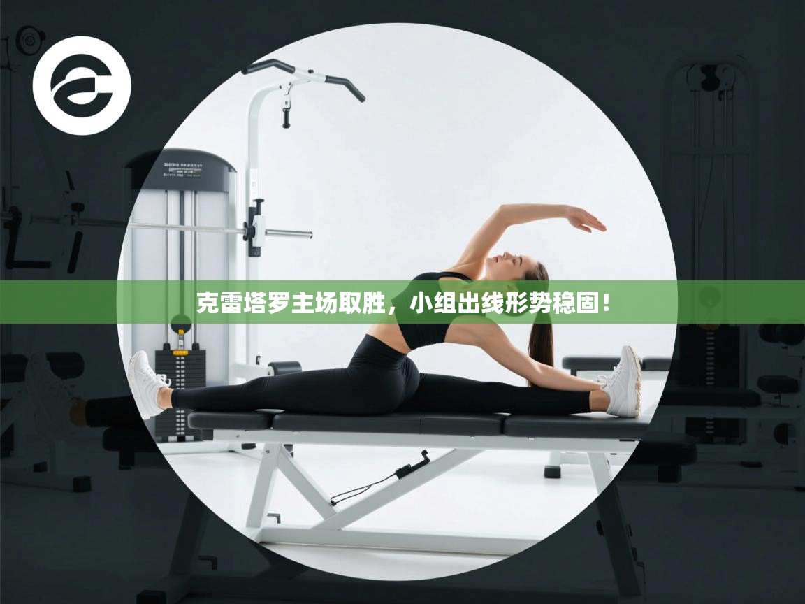 开云体育app下载安装免费-克雷塔罗主场取胜,小组出线形势稳固! 第3张