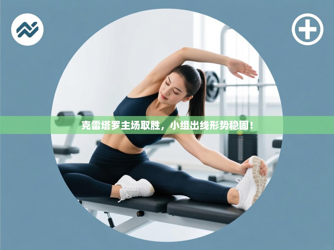 开云体育app下载安装免费-克雷塔罗主场取胜,小组出线形势稳固! 第4张