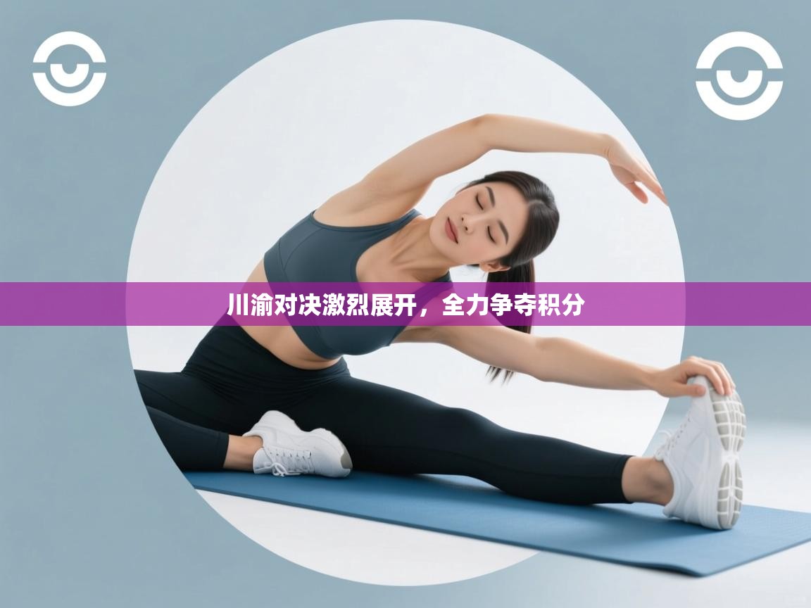 开云入口-川渝对决激烈展开,全力争夺积分 第4张