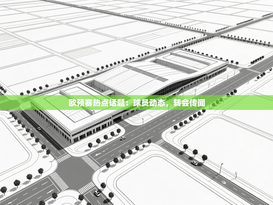 开云体育app网页版入口-欧预赛热点话题:球员动态,转会传闻 第3张