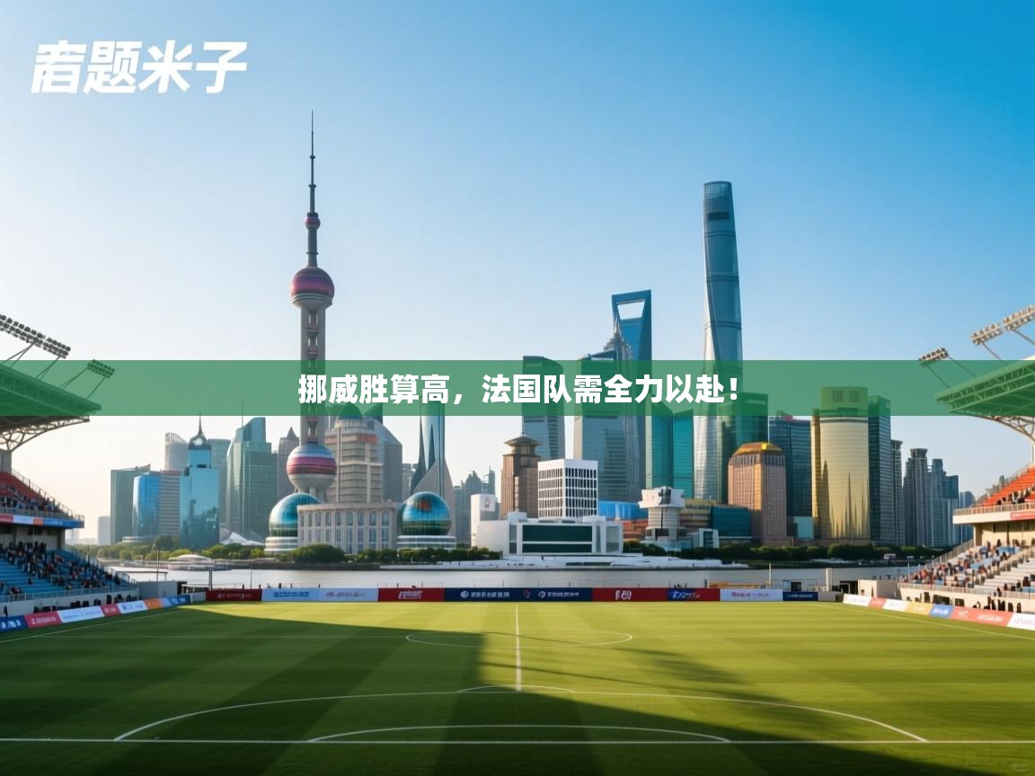 云开体育app官网入口-挪威胜算高,法国队需全力以赴! 第1张