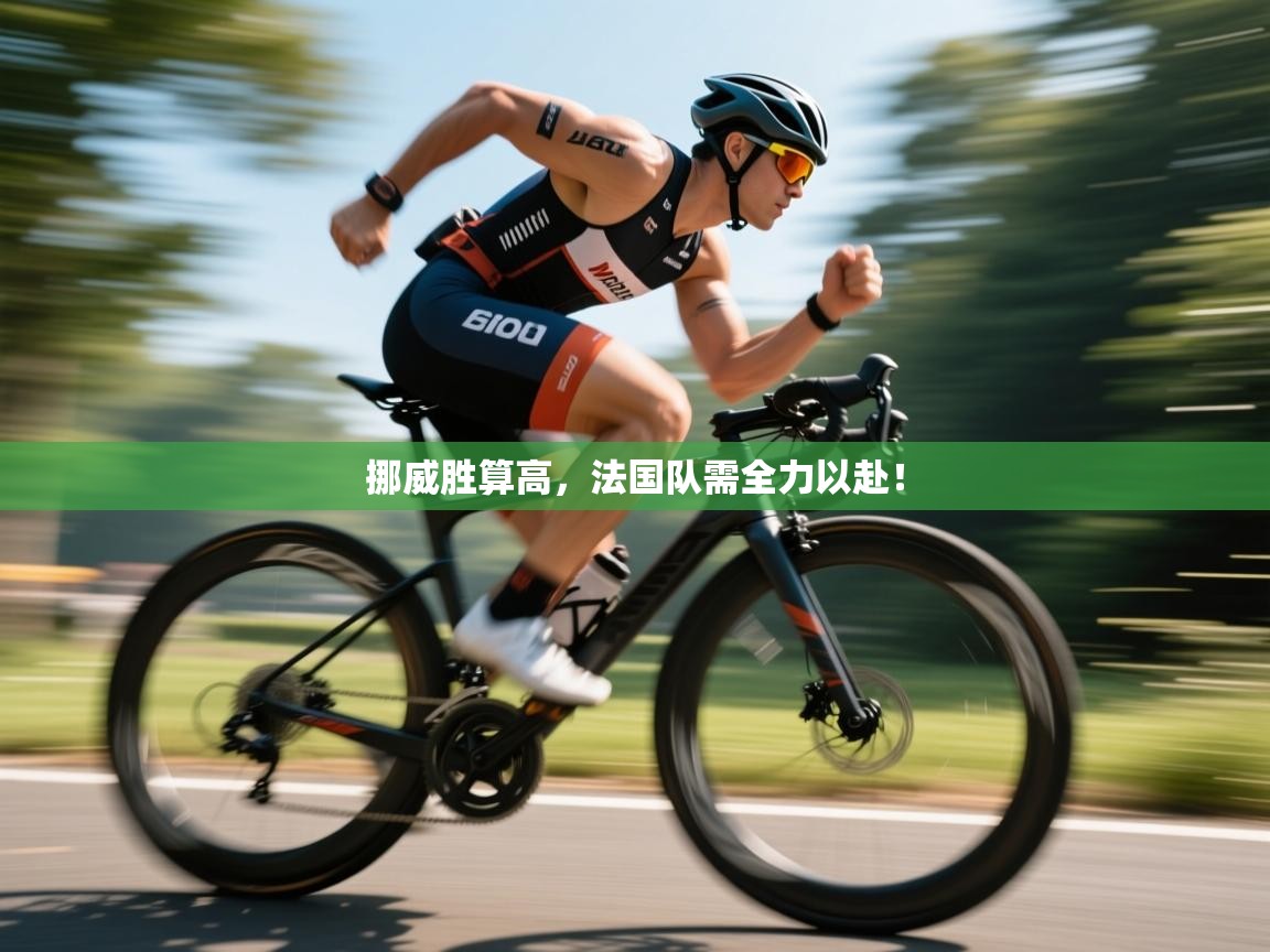 云开体育app官网入口-挪威胜算高,法国队需全力以赴! 第3张