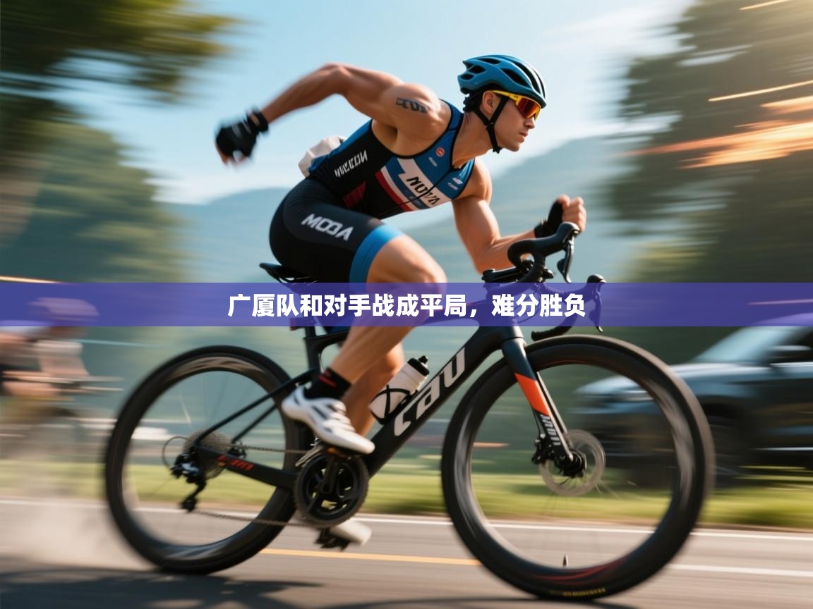 开云体育在线下载-广厦队和对手战成平局,难分胜负 第2张