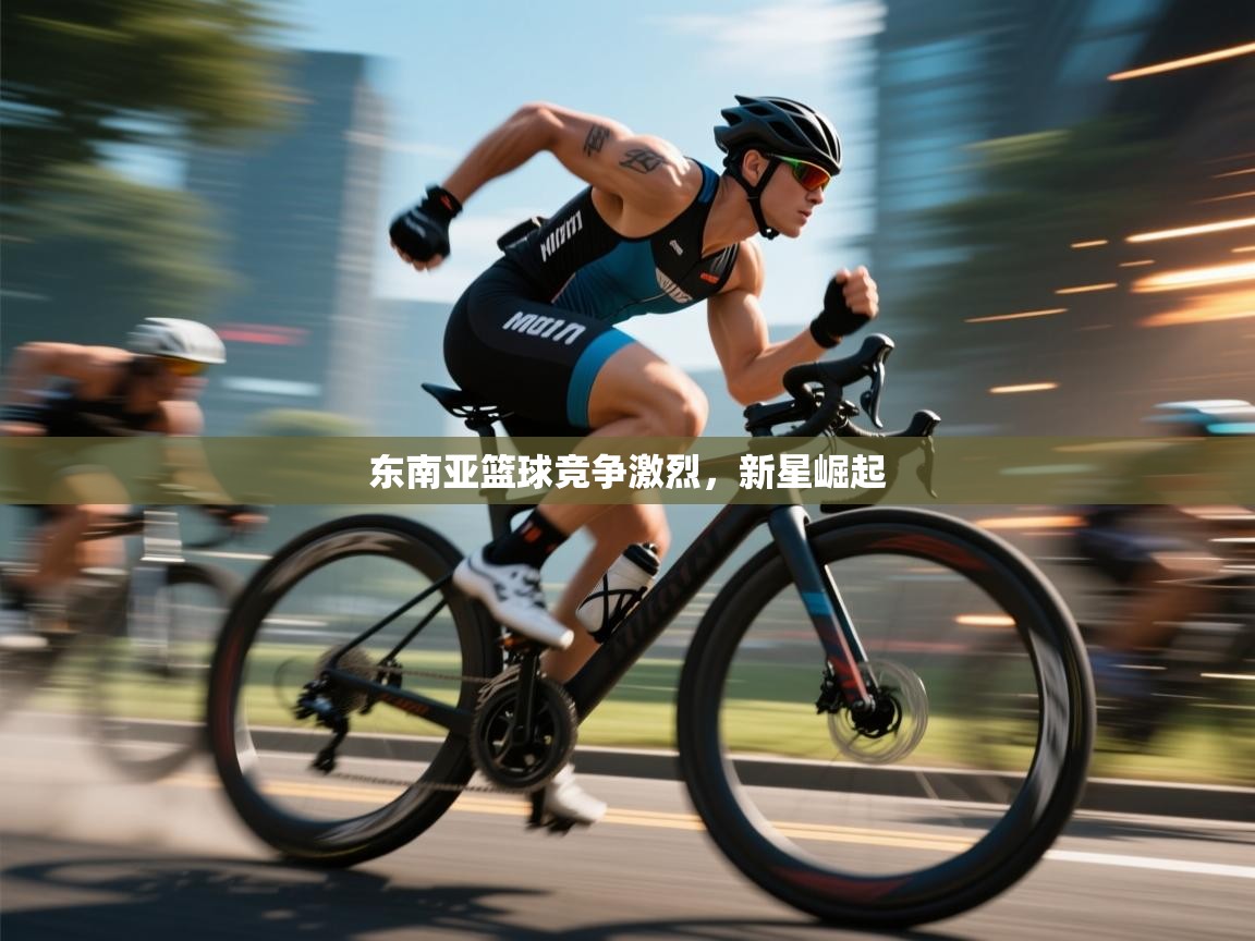 开云赛事直播-东南亚篮球竞争激烈，新星崛起