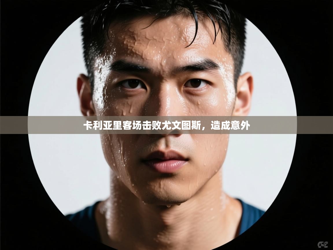 开云体育直播-卡利亚里客场击败尤文图斯，造成意外