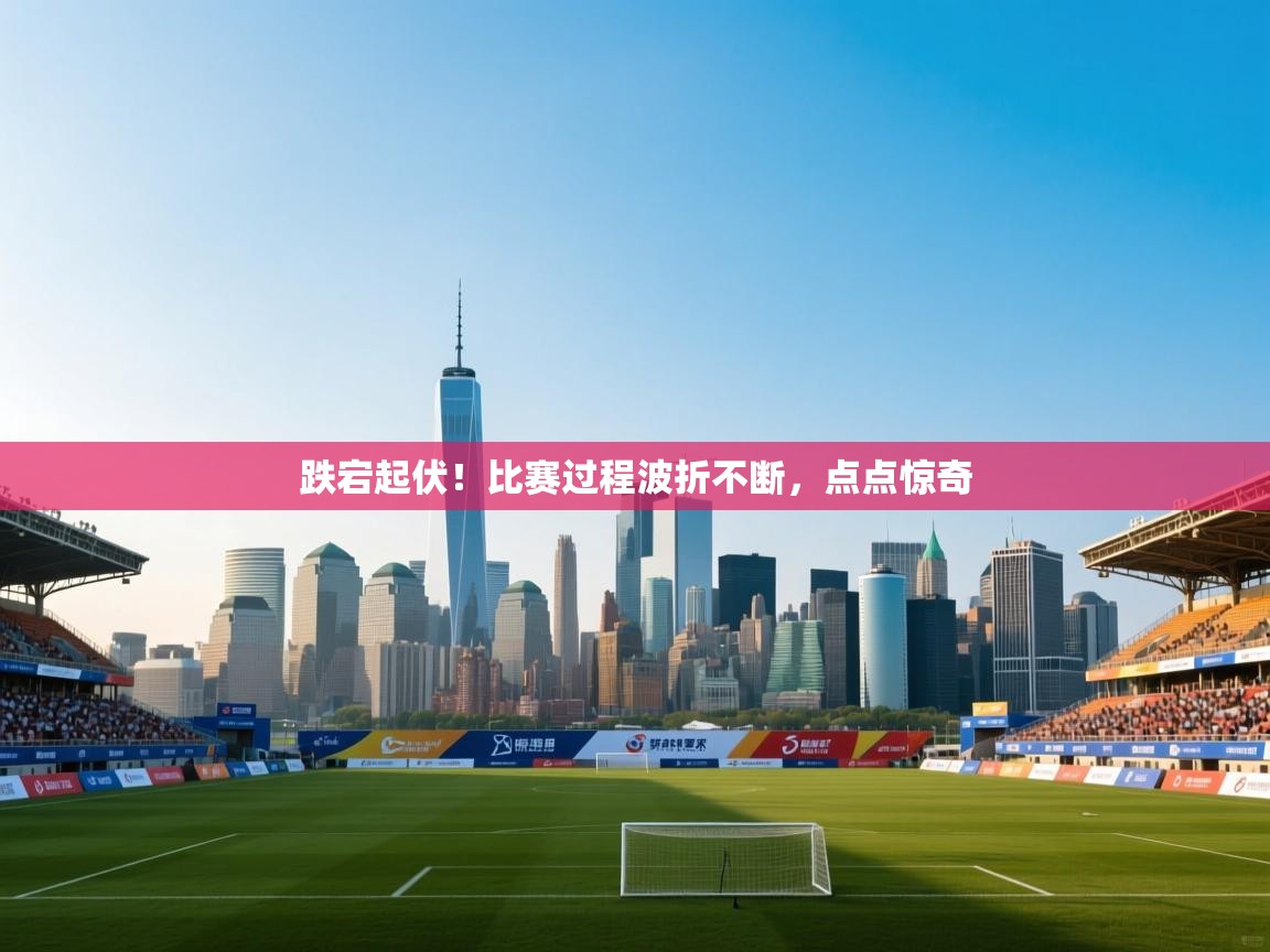 开云体育在线登录-跌宕起伏！比赛过程波折不断，点点惊奇  第1张