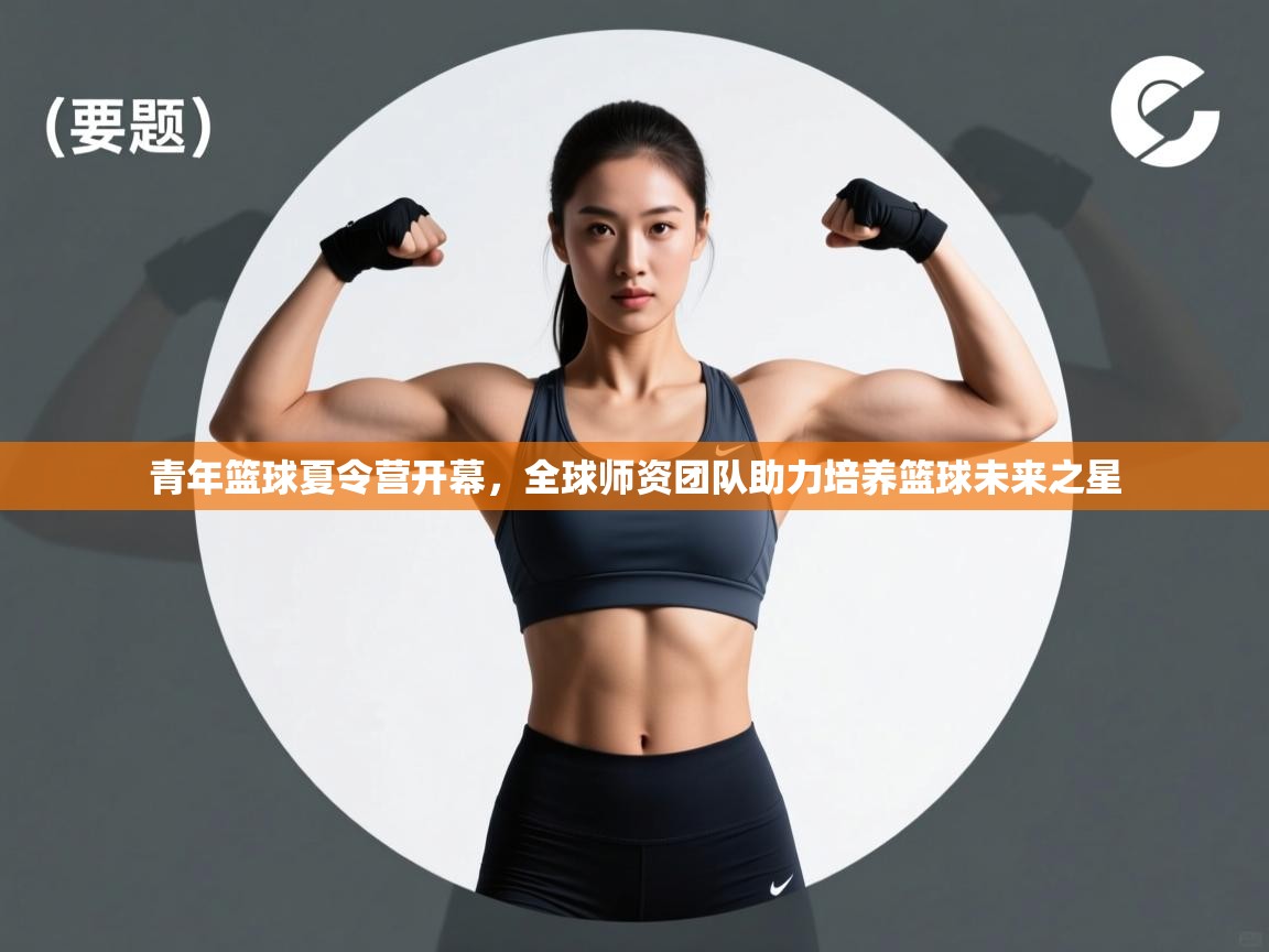 云开体育app网页版入口-青年篮球夏令营开幕,全球师资团队助力培养篮球未来之星 第3张