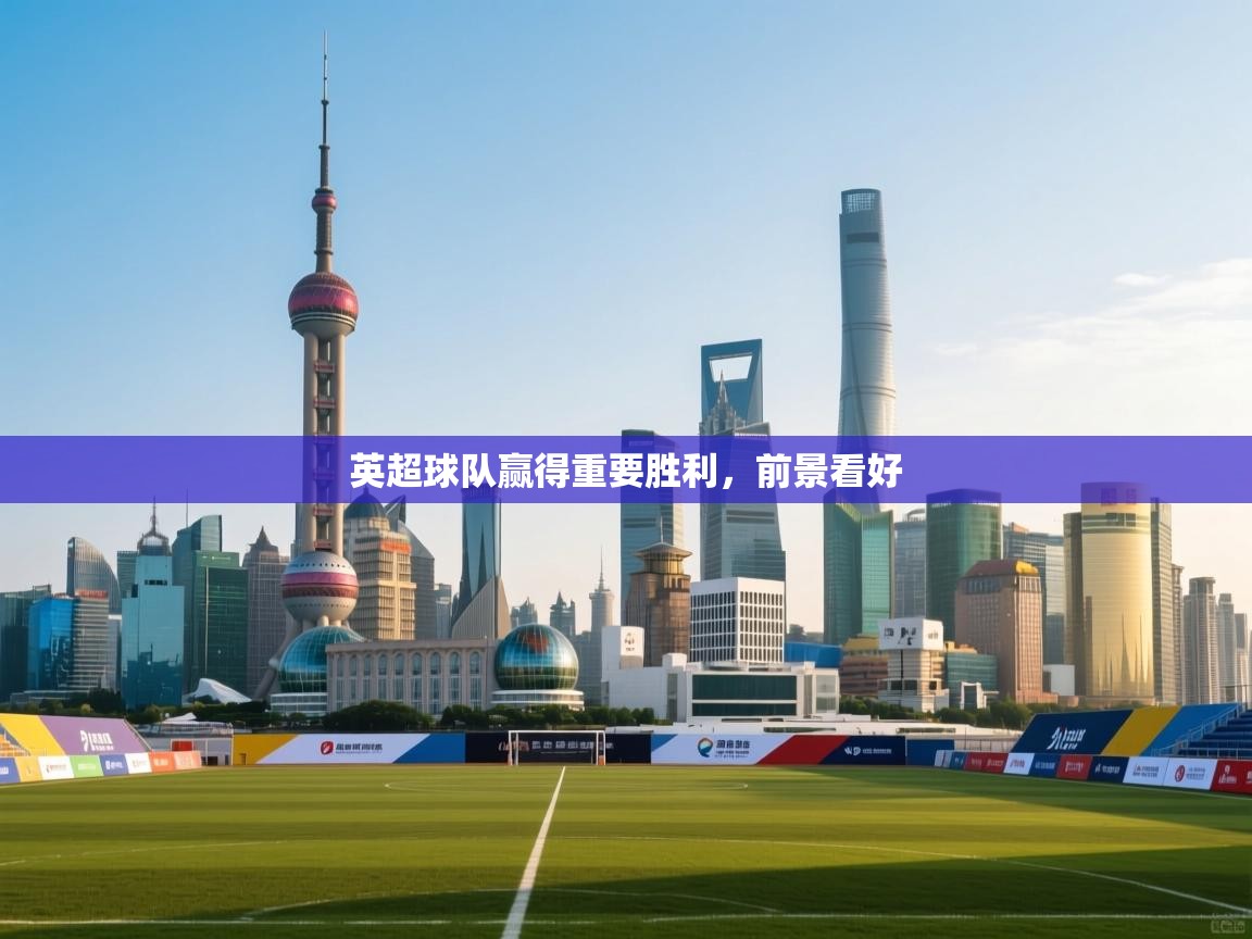 开云体育英文版入口-英超球队赢得重要胜利，前景看好  第1张