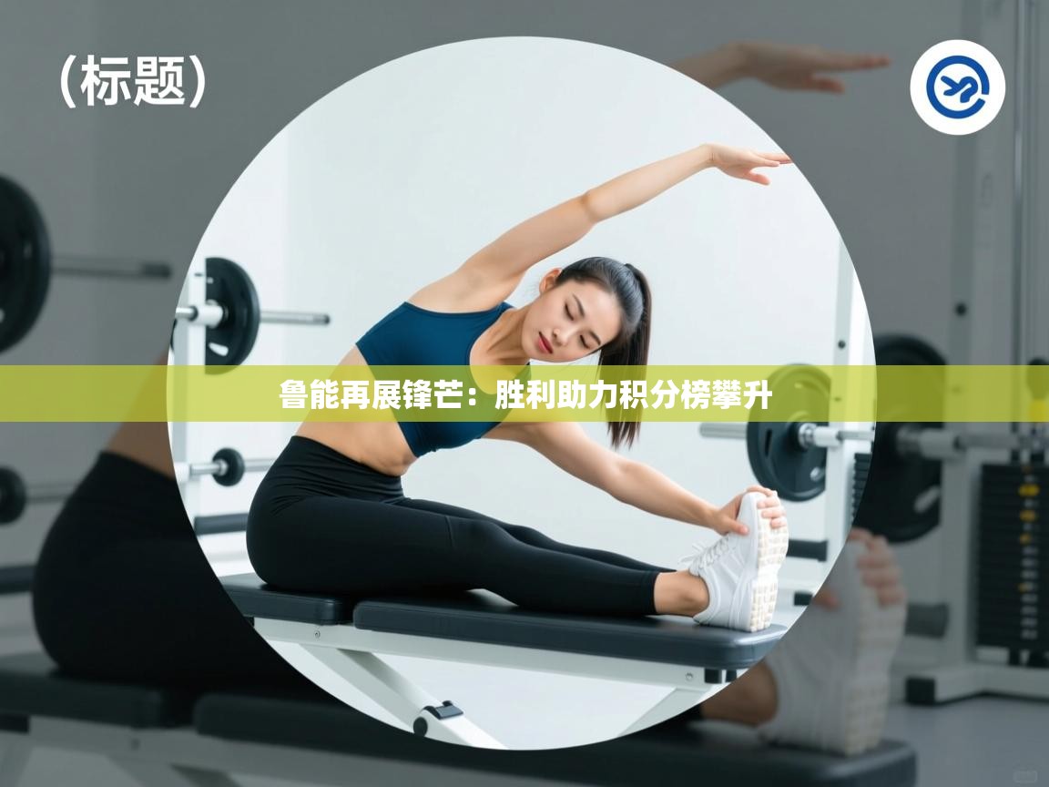 开云体育赛事比分直播-鲁能再展锋芒：胜利助力积分榜攀升  第3张