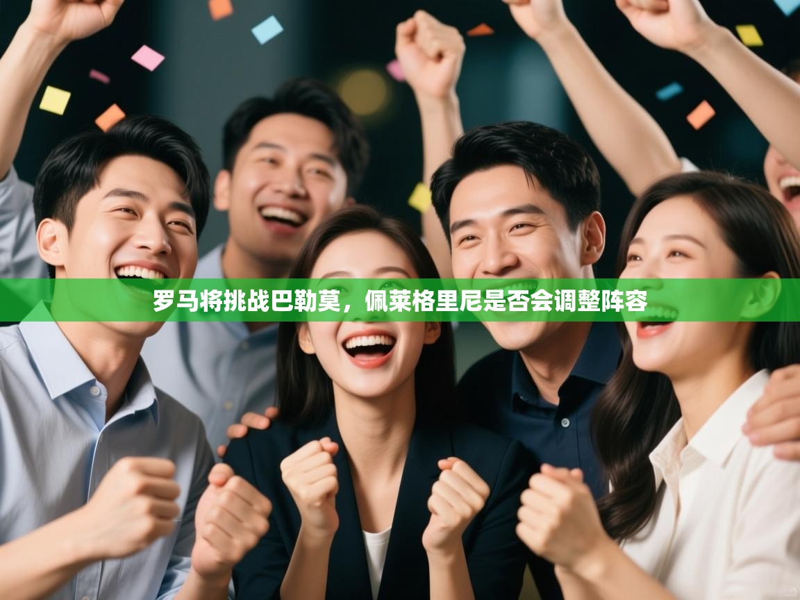 开云kaiyun体育app入口登录官网-罗马将挑战巴勒莫,佩莱格里尼是否会调整阵容