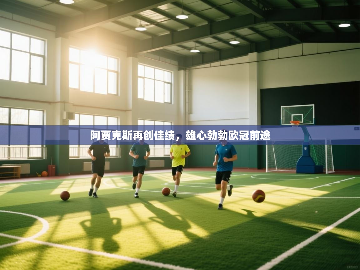 云开体育官网登录入口-阿贾克斯再创佳绩,雄心勃勃欧冠前途