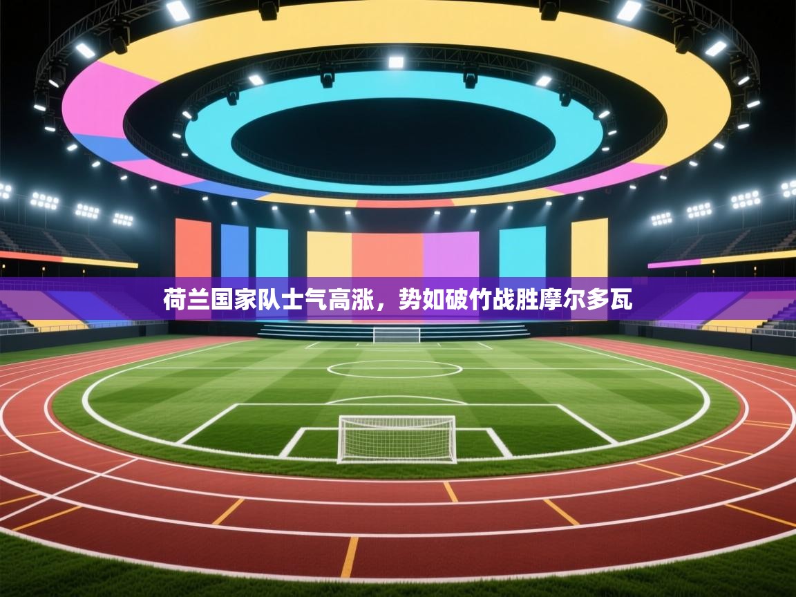 开云体育在线登入-荷兰国家队士气高涨，势如破竹战胜摩尔多瓦  第4张