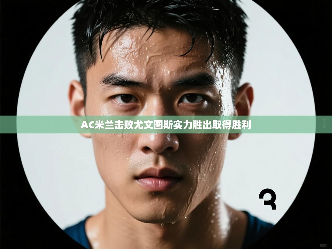 开云kaiyun体育app入口下载官网-AC米兰击败尤文图斯实力胜出取得胜利  第3张