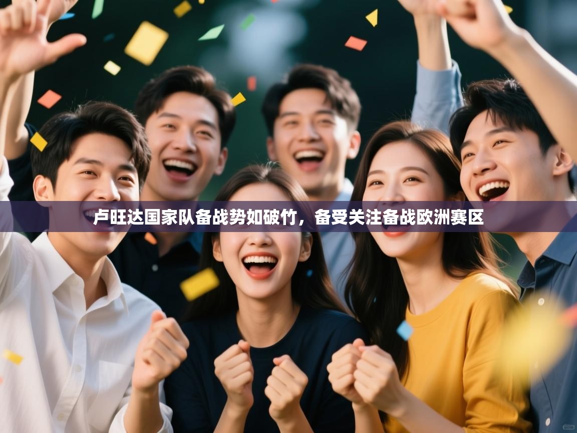 kaiyun开运·体育官方网站-卢旺达国家队备战势如破竹,备受关注备战欧洲赛区 第1张