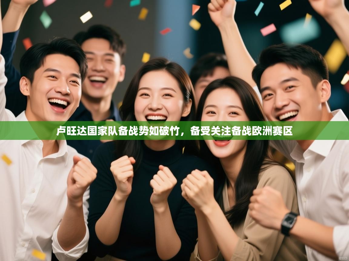 kaiyun开运·体育官方网站-卢旺达国家队备战势如破竹,备受关注备战欧洲赛区 第3张