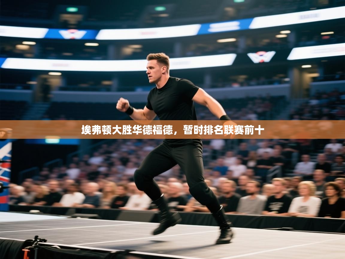 开云·体育app中国官方网站-埃弗顿大胜华德福德，暂时排名联赛前十  第1张