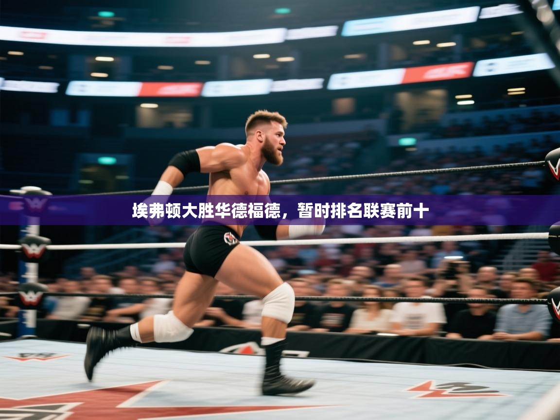 开云·体育app中国官方网站-埃弗顿大胜华德福德，暂时排名联赛前十  第3张