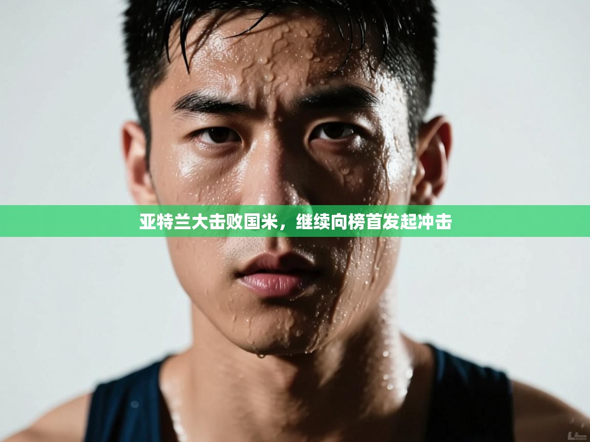 开云体育入口手机版-亚特兰大击败国米，继续向榜首发起冲击